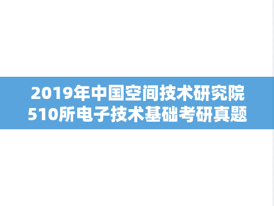 2019年中国空间技术研究院510所电子技术基础考研真题