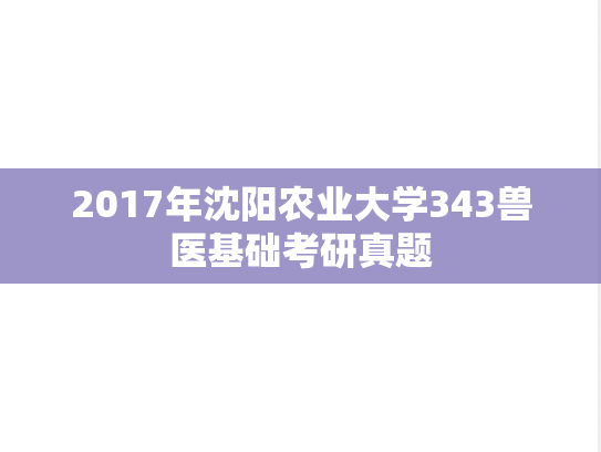 2017年沈阳农业大学343兽医基础考研真题