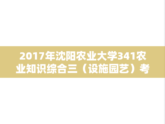2017年沈阳农业大学341农业知识综合三（设施园艺）考研真题