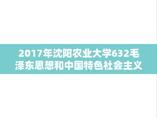 2017年沈阳农业大学632毛泽东思想和中国特色社会主义理论体系概论考研真题
