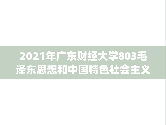 2021年广东财经大学803毛泽东思想和中国特色社会主义理论体系概论考研真题.pdf