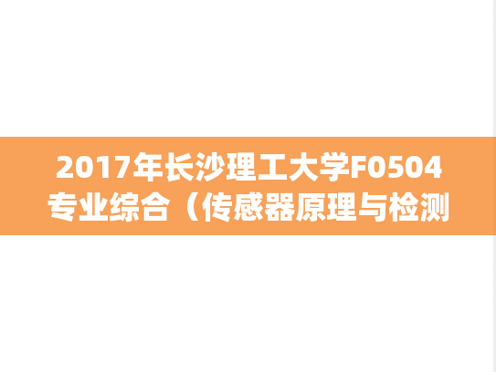 2017年长沙理工大学F0504专业综合(传感器原理与检测技术、电子技术基础)电气学院考研复试真题.pdf,长沙理工大学,第1张 2017年长沙理工大学F0504专业综合(传感器原理与检测技术、电子技术基础)电气学院考研复试真题.pdf,2017年长沙理工大学F0504专业综合(传感器原理与检测技术、电子技术基础)电气学院考研复试真题.pdf,长沙理工大学,第1张