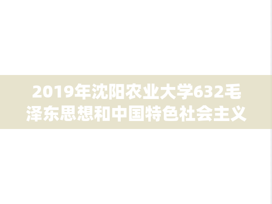 2019年沈阳农业大学632毛泽东思想和中国特色社会主义理论体系概论考研真题.pdf