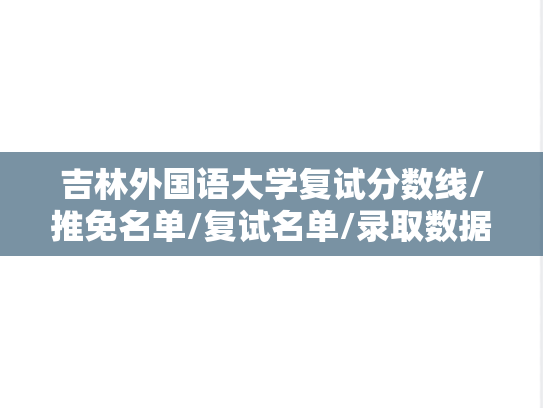 吉林外国语大学复试分数线/推免名单/复试名单/录取数据汇编（2020-2024）