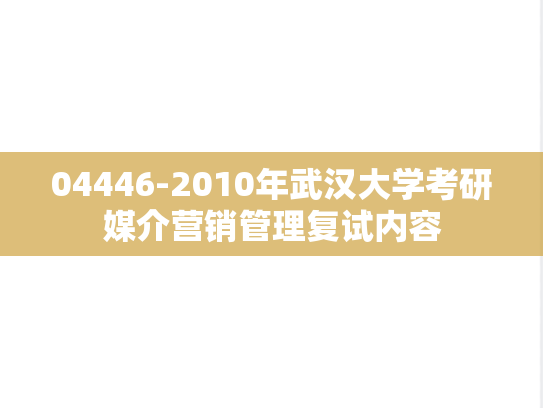 04446-2010年武汉大学考研媒介营销管理复试内容,04446-2010年武汉大学考研媒介营销管理复试内容,武汉大学,第1张
