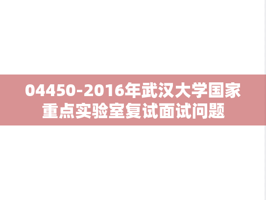 04450-2016年武汉大学国家重点实验室复试面试问题,04450-2016年武汉大学国家重点实验室复试面试问题,武汉大学,第1张