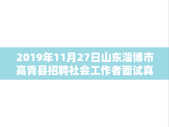 2019年11月27日山东淄博市高青县招聘社会工作者面试真题,2019年11月27日山东淄博市高青县招聘社会工作者面试真题,第1张