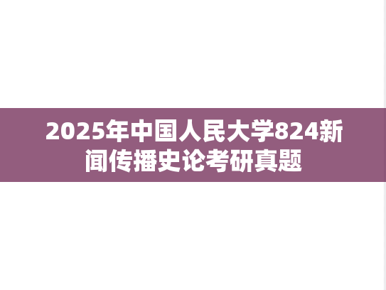 2025年中国人民大学824新闻传播史论考研真题