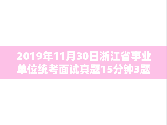 2019年11月30日浙江省事业单位统考面试真题15分钟3题