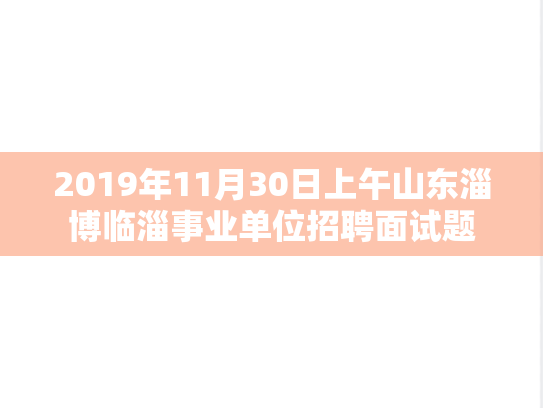 2019年11月30日上午山东淄博临淄事业单位招聘面试题