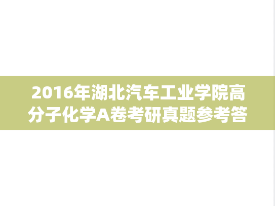 2016年湖北汽车工业学院高分子化学A卷考研真题参考答案及评分标准.pdf