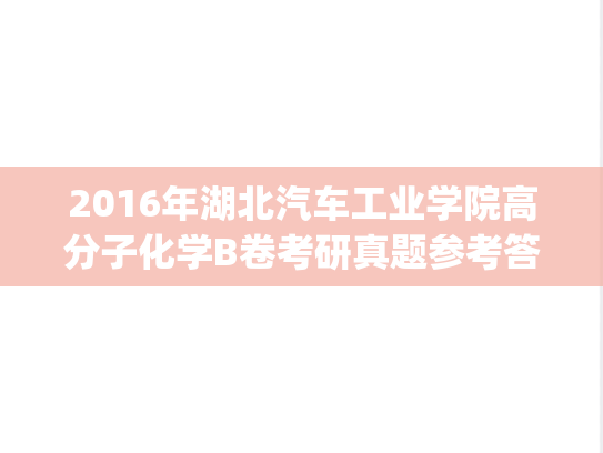 2016年湖北汽车工业学院高分子化学B卷考研真题参考答案及评分标准.pdf