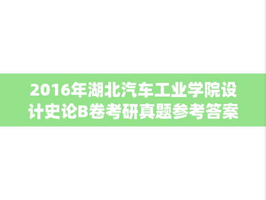 2016年湖北汽车工业学院设计史论B卷考研真题参考答案.pdf