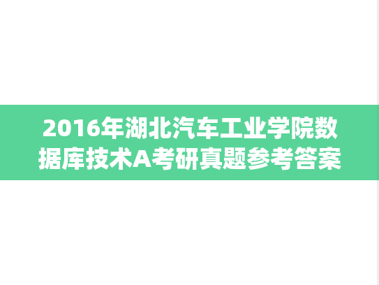 2016年湖北汽车工业学院数据库技术A考研真题参考答案及评分标准.pdf