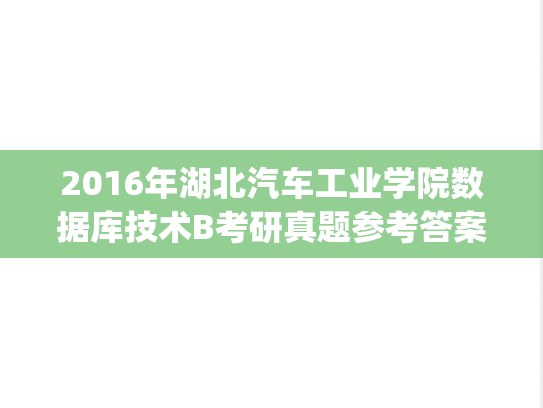 2016年湖北汽车工业学院数据库技术B考研真题参考答案及评分标准.pdf