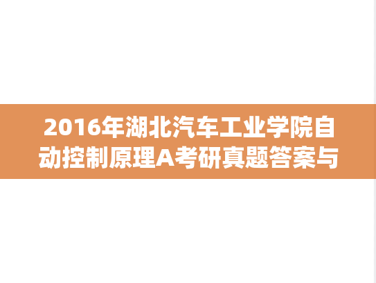 2016年湖北汽车工业学院自动控制原理A考研真题答案与评分标准.pdf