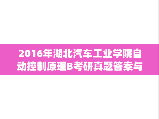 2016年湖北汽车工业学院自动控制原理B考研真题答案与评分标准.pdf