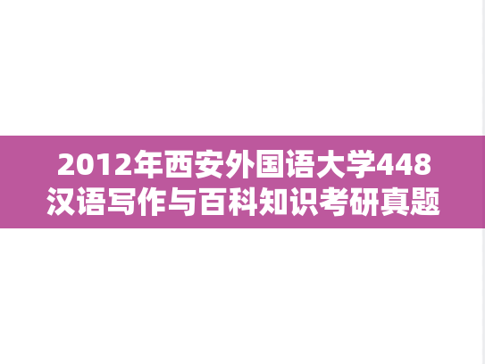 2012年西安外国语大学448汉语写作与百科知识考研真题