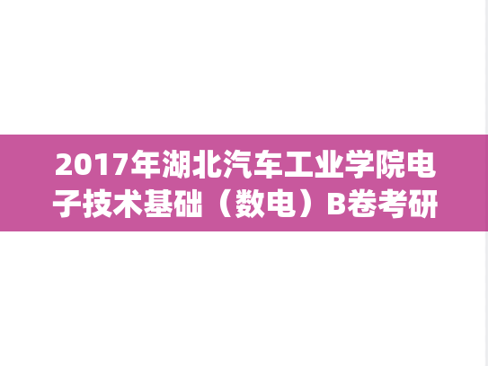 2017年湖北汽车工业学院电子技术基础（数电）B卷考研真题.pdf