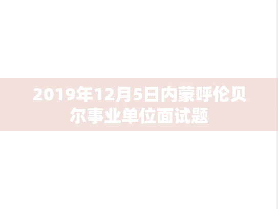 2019年12月5日内蒙呼伦贝尔事业单位面试题,第1张 2019年12月5日内蒙呼伦贝尔事业单位面试题,2019年12月5日内蒙呼伦贝尔事业单位面试题,第1张