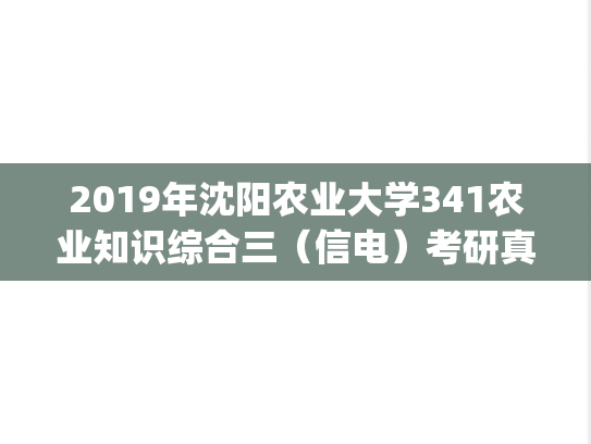 2019年沈阳农业大学341农业知识综合三（信电）考研真题.pdf