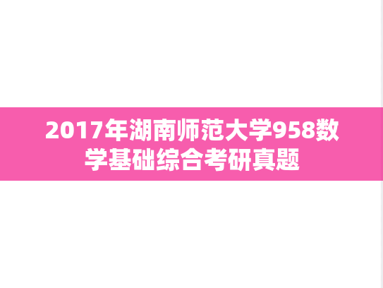 2017年湖南师范大学958数学基础综合考研真题