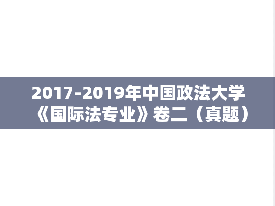 2017-2019年中国政法大学《国际法专业》卷二（真题）