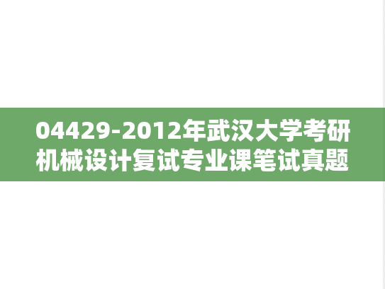 04429-2012年武汉大学考研机械设计复试专业课笔试真题