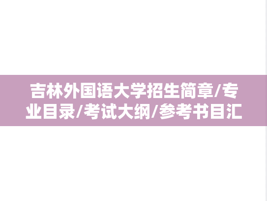 吉林外国语大学招生简章/专业目录/考试大纲/参考书目汇编（2021-2025）
