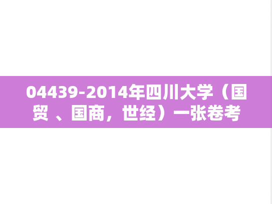 04439-2014年四川大学（国贸 、国商，世经）一张卷考研复试试题（回忆版）
