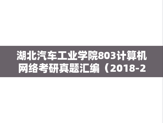 湖北汽车工业学院803<strong>计算机网络</strong>考研真题汇编（2018-2024）