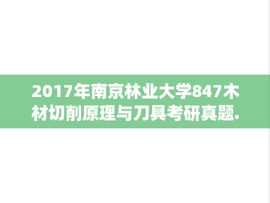 2017年南京林业大学847木材切削原理与刀具考研真题.pdf