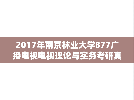 2017年南京林业大学877广播电视电视理论与实务考研真题.pdf