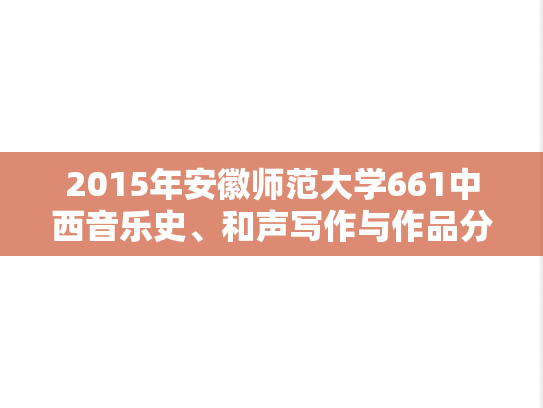 2015年安徽师范大学661中西音乐史、和声写作与作品分析考研真题