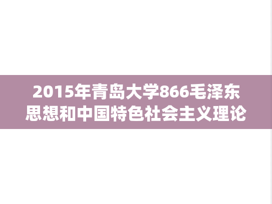 2015年青岛大学866毛泽东思想和中国特色社会主义理论考研真题.pdf