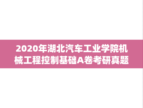 2020年湖北汽车工业学院机械工程控制基础A卷考研真题.pdf