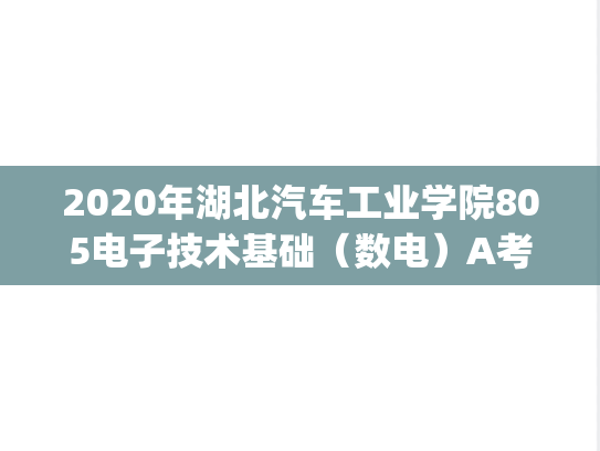 2020年湖北汽车工业学院805电子技术基础（数电）A考研真题.pdf