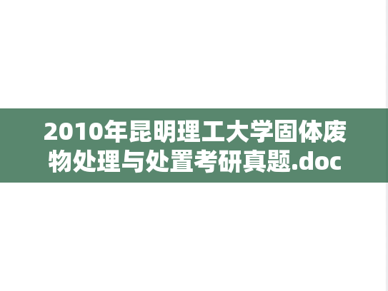 2010年昆明理工大学固体废物处理与处置考研真题.doc