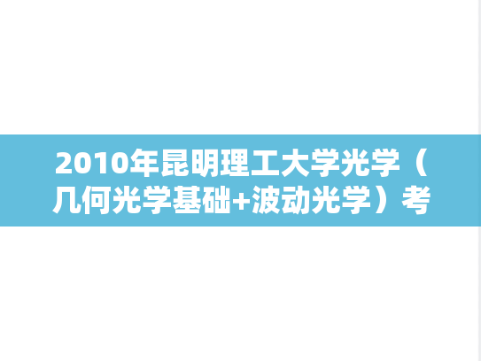 2010年昆明理工大学光学（几何光学基础+波动光学）考研真题.doc