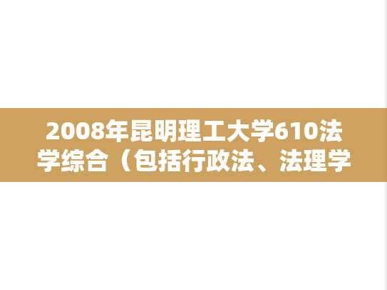 2008年昆明理工大学610法学综合（包括行政法、法理学、民法）考研真题