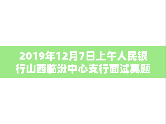 2019年12月7日上午人民银行山西临汾中心支行面试真题,2019年12月7日上午人民银行山西临汾中心支行面试真题,第1张