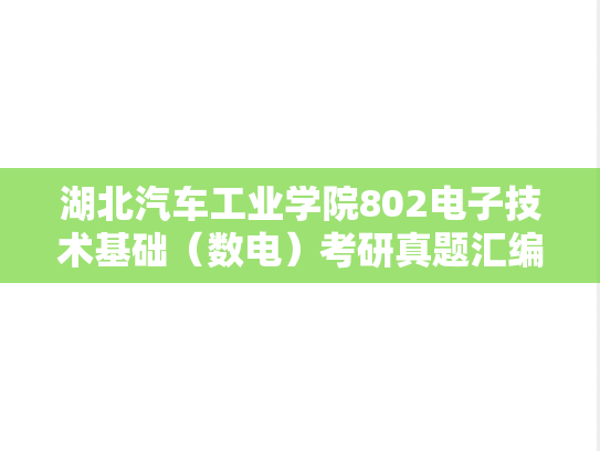 湖北汽车工业学院802电子技术基础（数电）考研真题汇编（2017-2024）