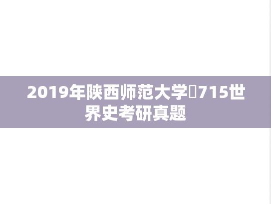 2019年陕西师范大学​715世界史考研真题