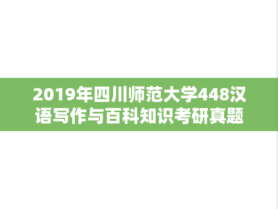 2019年四川师范大学448汉语写作与百科知识考研真题