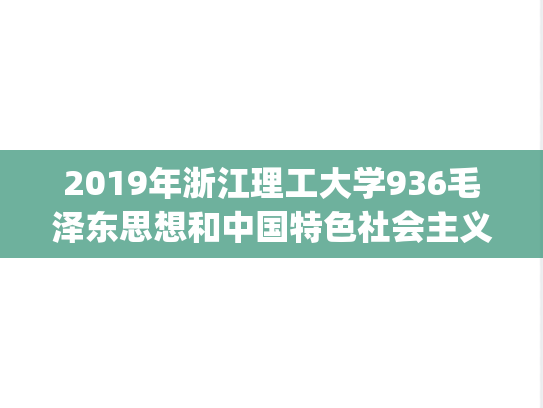 2019年浙江理工大学936毛泽东思想和中国特色社会主义理论体系概论考研真题.pdf