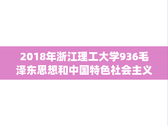 2018年浙江理工大学936毛泽东思想和中国特色社会主义理论体系概论考研真题.pdf