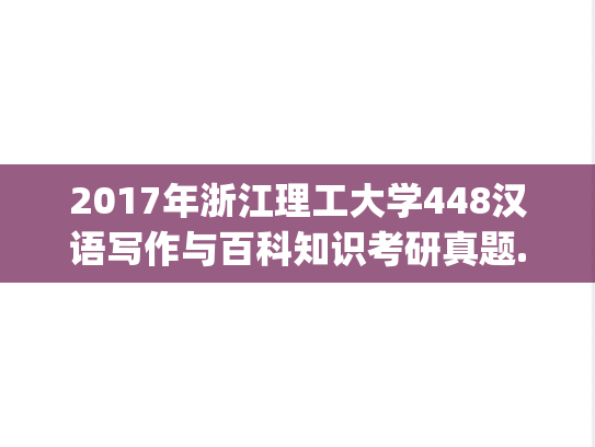 2017年浙江理工大学448汉语写作与百科知识考研真题.pdf