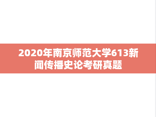2020年南京师范大学613新闻传播史论考研真题