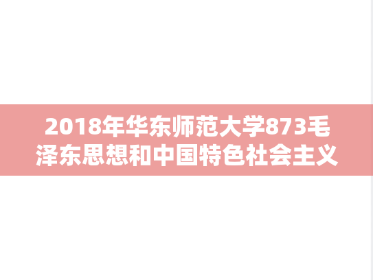 2018年华东师范大学873毛泽东思想和中国特色社会主义理论体系考研真题