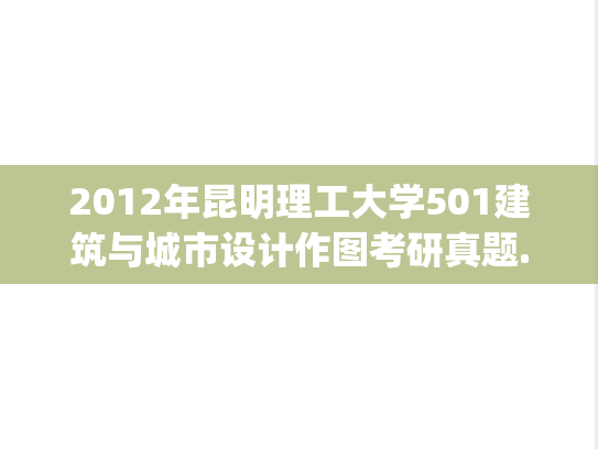2012年昆明理工大学501建筑与城市设计作图考研真题.pdf